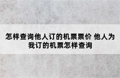 怎样查询他人订的机票票价 他人为我订的机票怎样查询